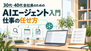 AIエージェントとは？30代・40代会社員が知っておきたい「仕事の任せ方」入門